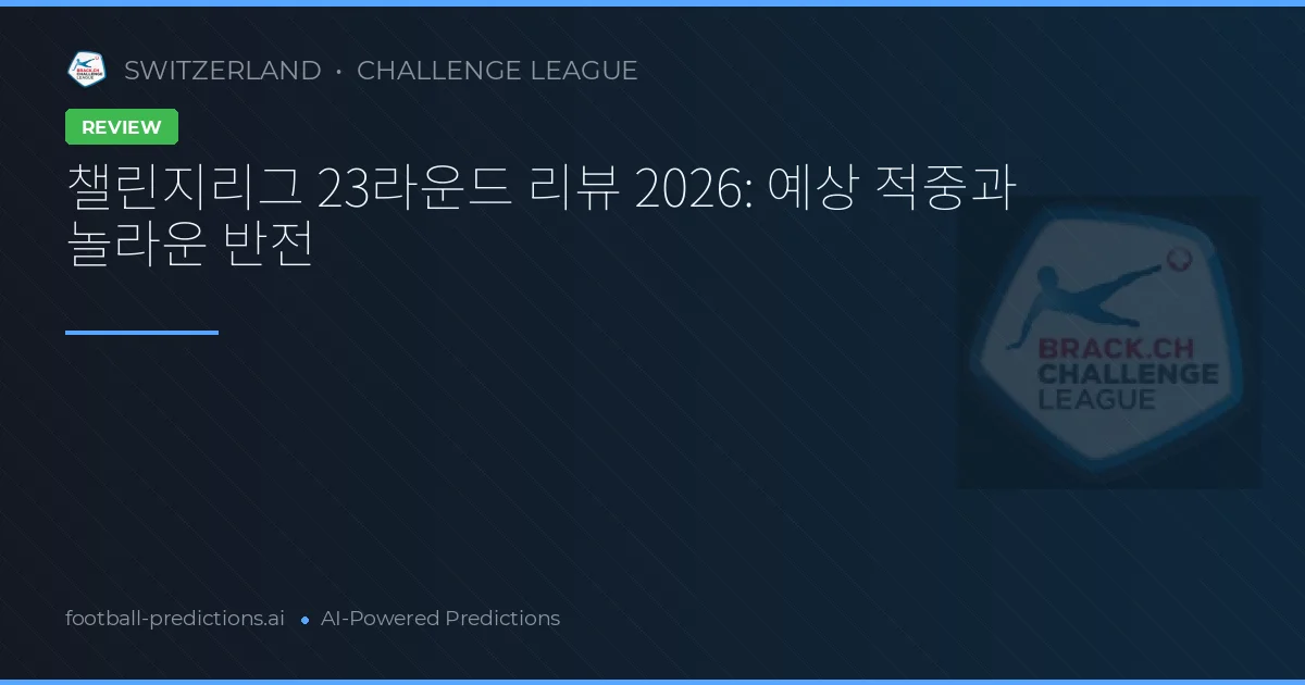 챌린지리그 23라운드 리뷰 2026: 예상 적중과 놀라운 반전