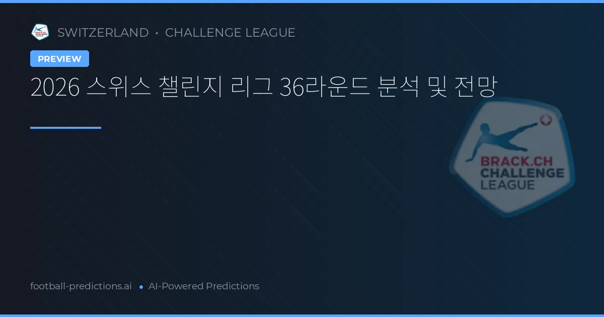 2026 스위스 챌린지 리그 36라운드 분석 및 전망