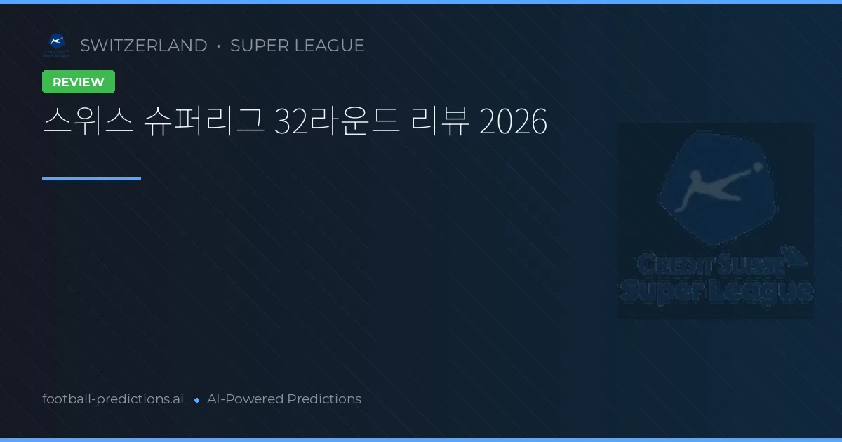 스위스 슈퍼리그 32라운드 리뷰 2026