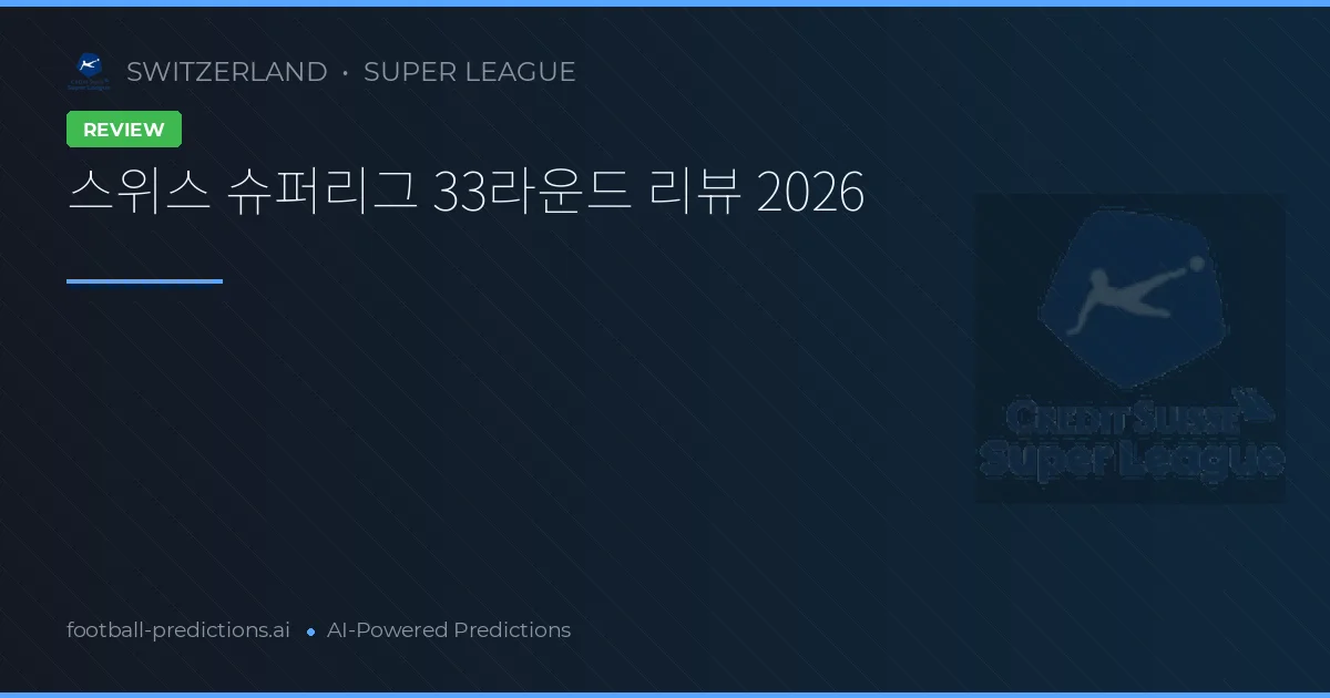 스위스 슈퍼리그 33라운드 리뷰 2026
