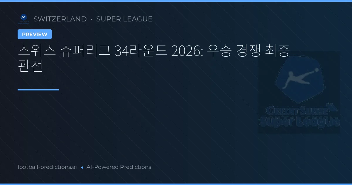스위스 슈퍼리그 34라운드 2026: 우승 경쟁 최종 관전