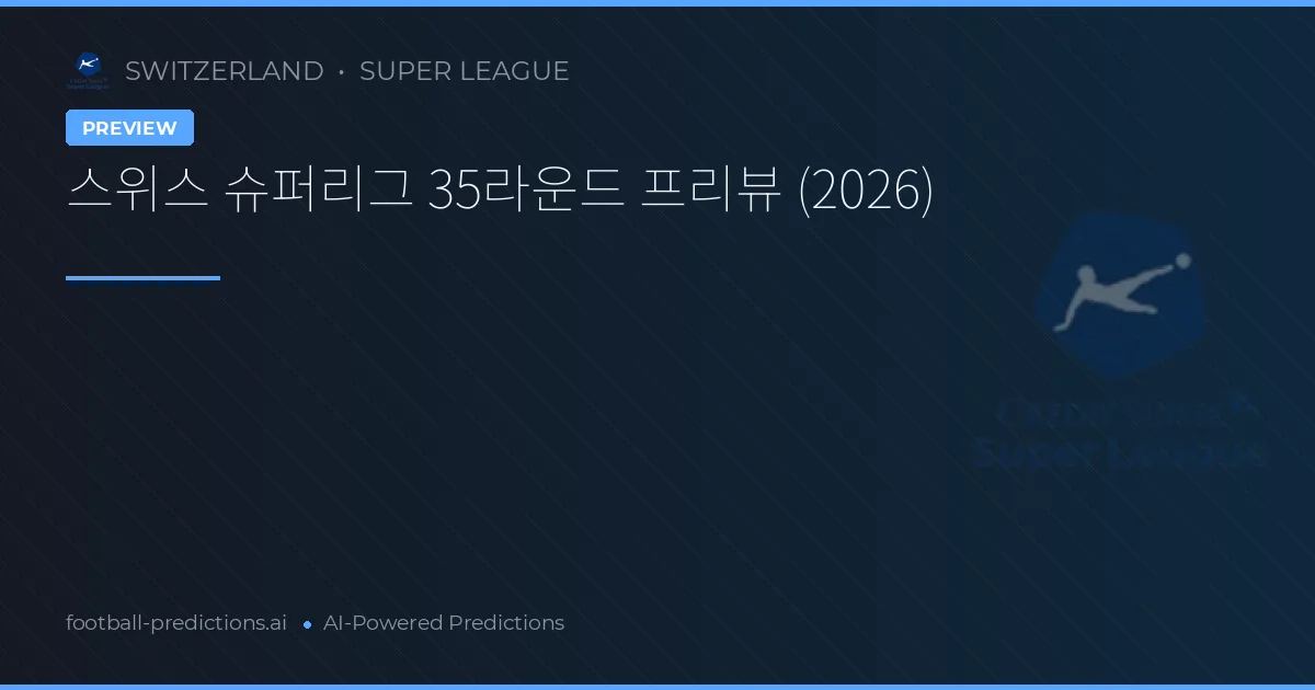 스위스 슈퍼리그 35라운드 프리뷰 (2026)