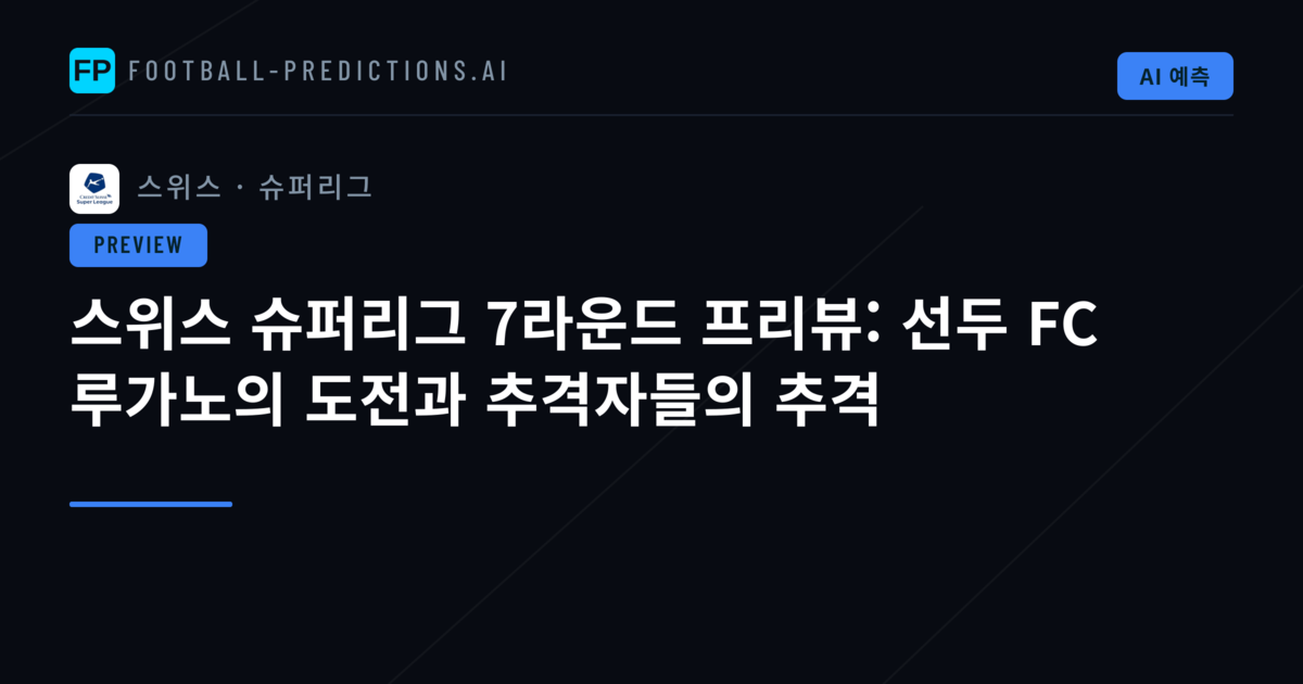 스위스 슈퍼리그 7라운드 프리뷰: 선두 FC 루가노의 도전과 추격자들의 추격