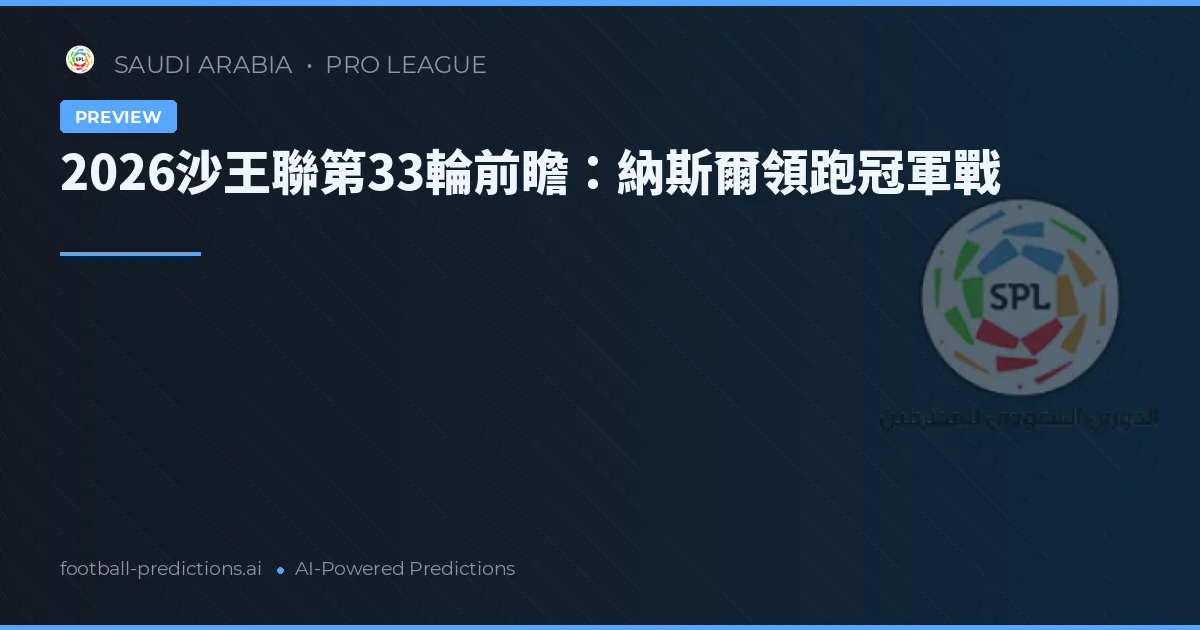 2026沙王聯第33輪前瞻：納斯爾領跑冠軍戰