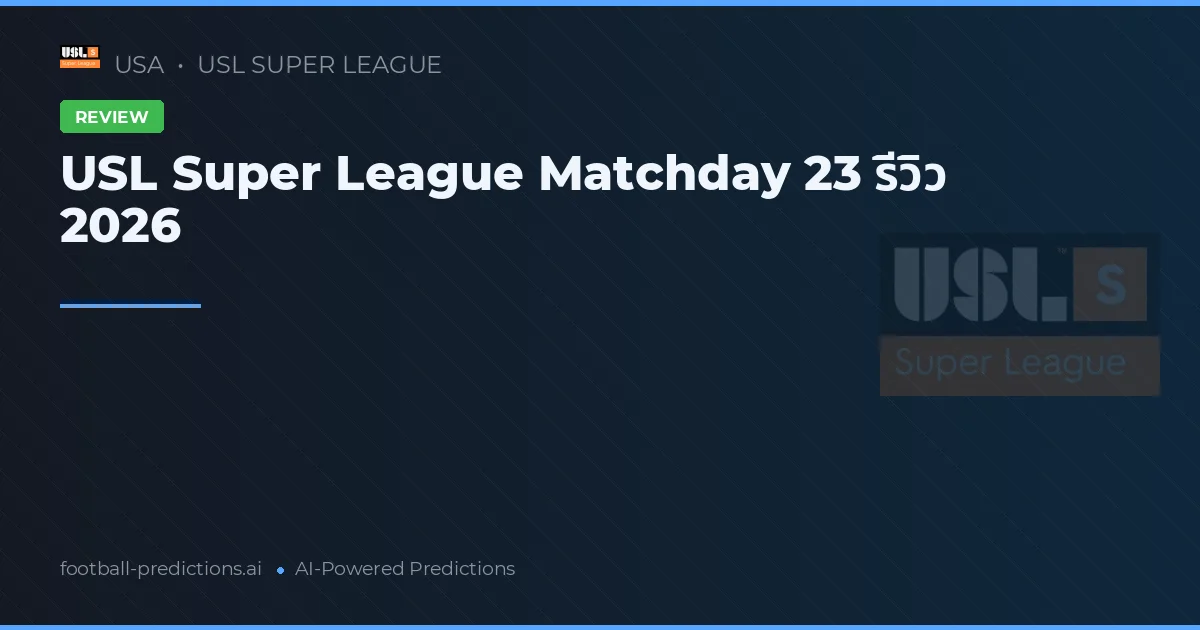 USL Super League Matchday 23 รีวิว 2026