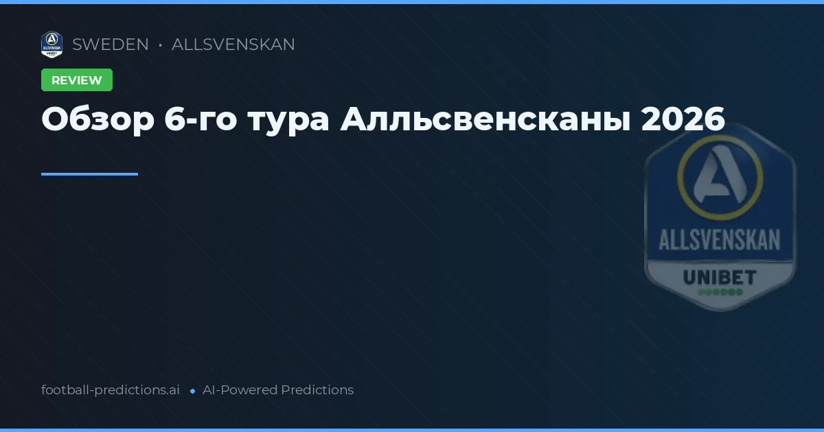 Обзор 6-го тура Алльсвенсканы 2026