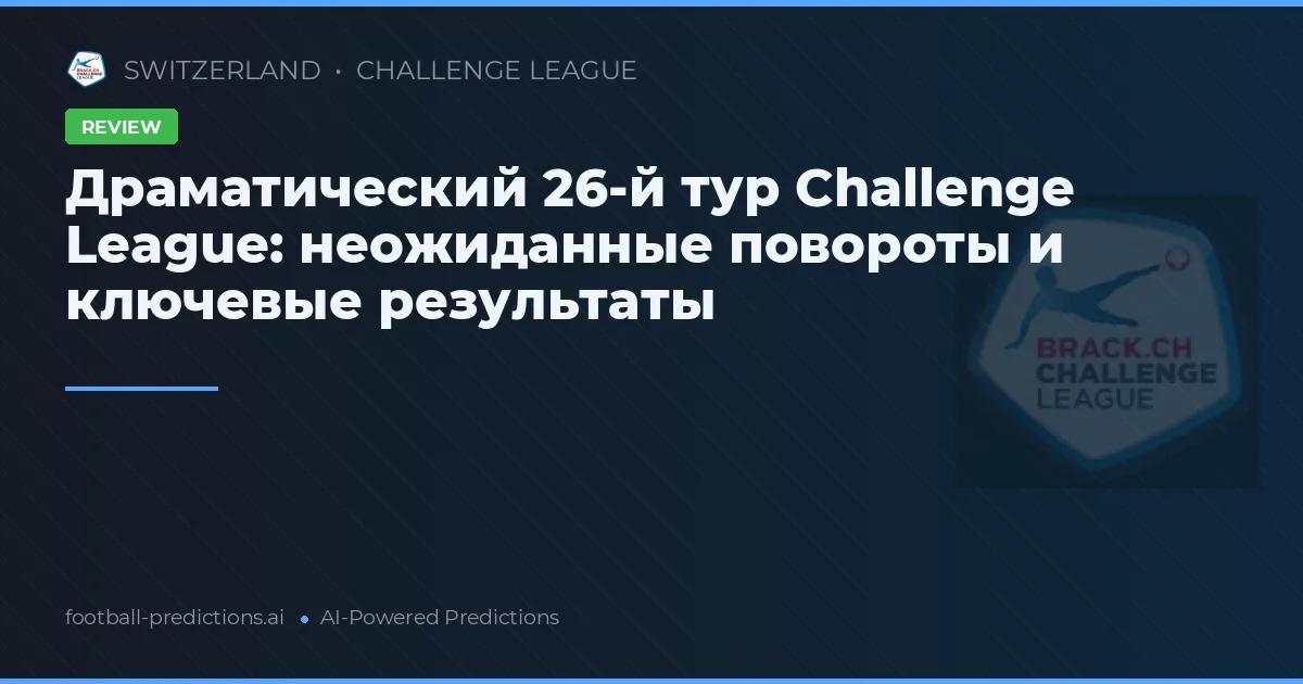 Драматический 26-й тур Challenge League: неожиданные повороты и ключевые результаты