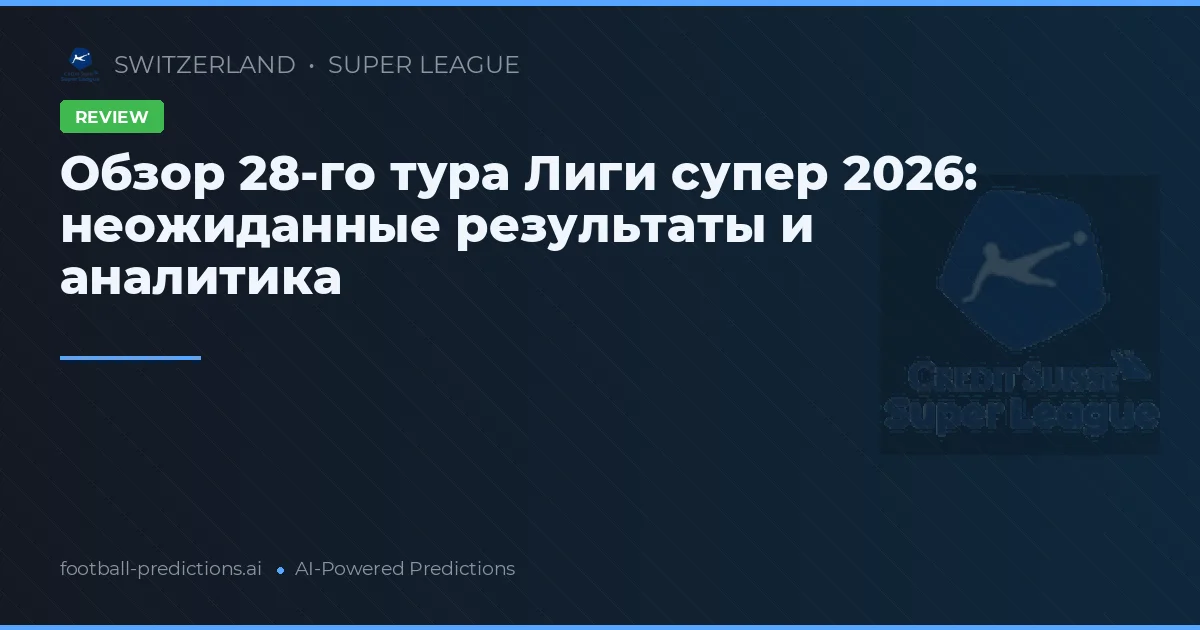 Обзор 28-го тура Лиги супер 2026: неожиданные результаты и аналитика
