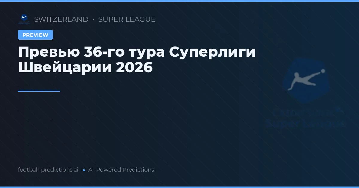 Превью 36-го тура Суперлиги Швейцарии 2026