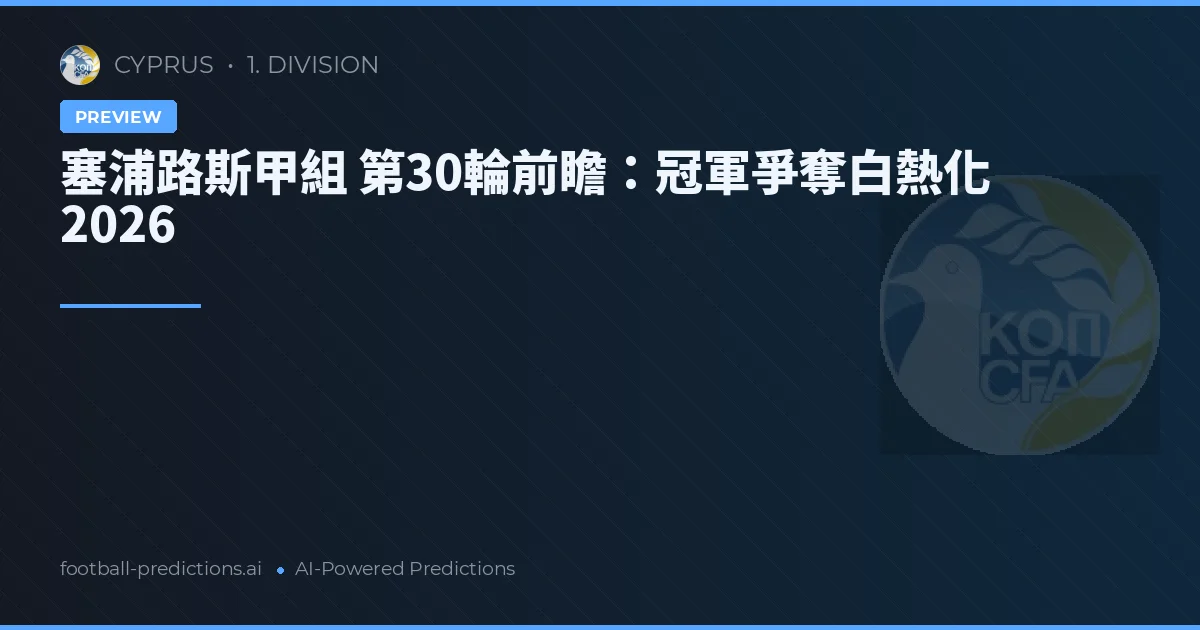 塞浦路斯甲組 第30輪前瞻：冠軍爭奪白熱化 2026