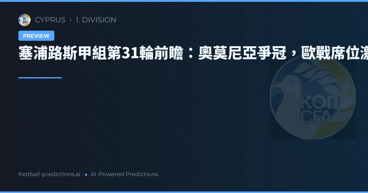 塞浦路斯甲組第31輪前瞻：奧莫尼亞爭冠，歐戰席位激戰