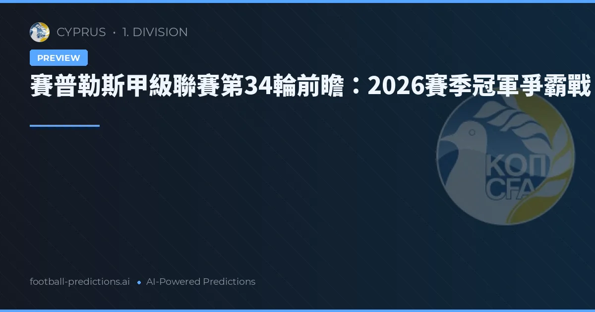 賽普勒斯甲級聯賽第34輪前瞻：2026賽季冠軍爭霸戰