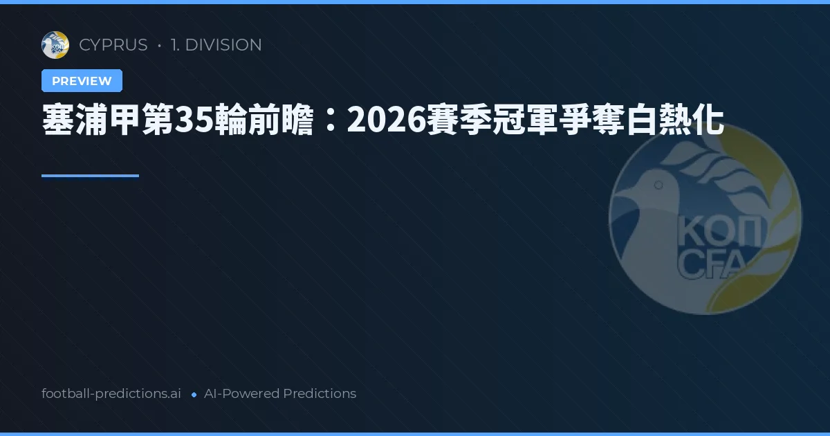 塞浦甲第35輪前瞻：2026賽季冠軍爭奪白熱化