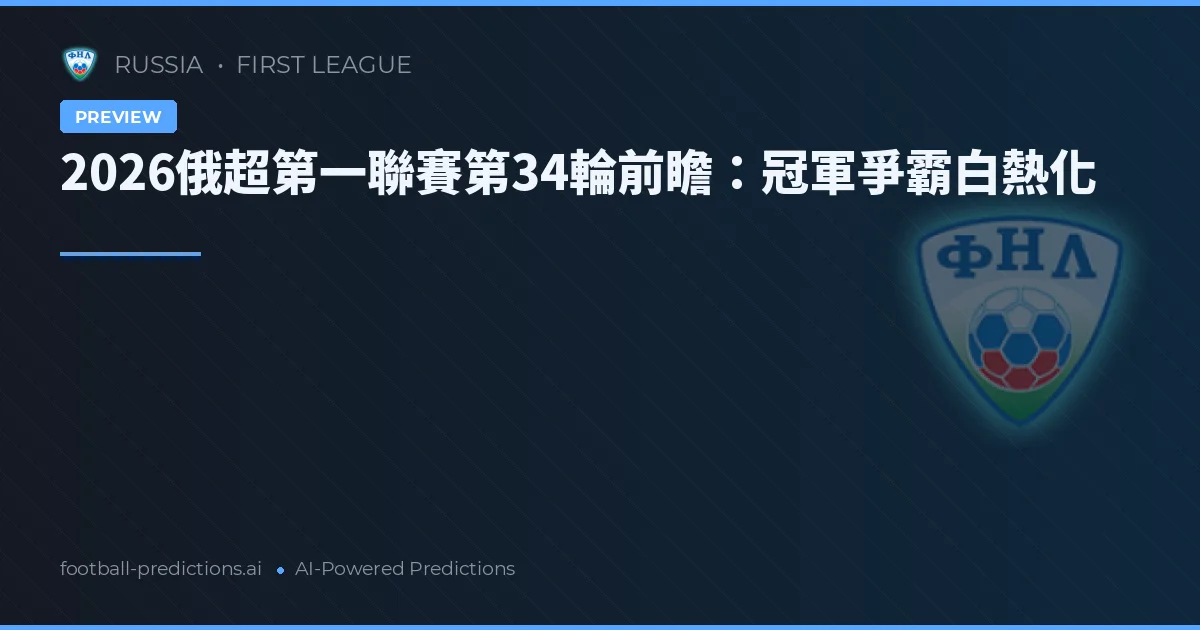 2026俄超第一聯賽第34輪前瞻：冠軍爭霸白熱化