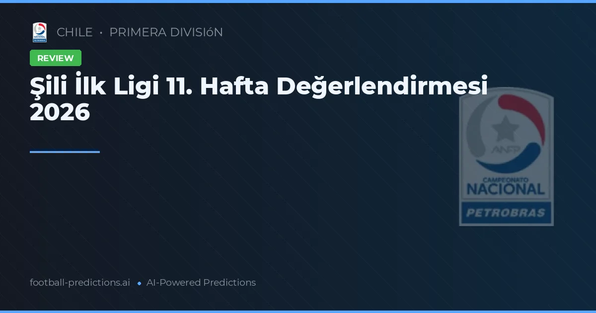 Şili İlk Ligi 11. Hafta Değerlendirmesi 2026