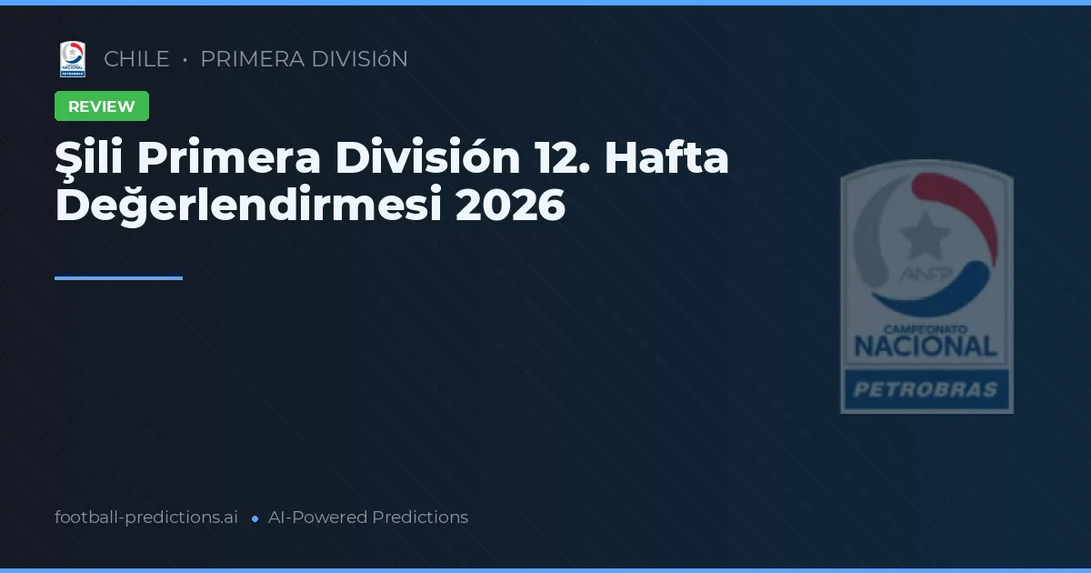 Şili Primera División 12. Hafta Değerlendirmesi 2026