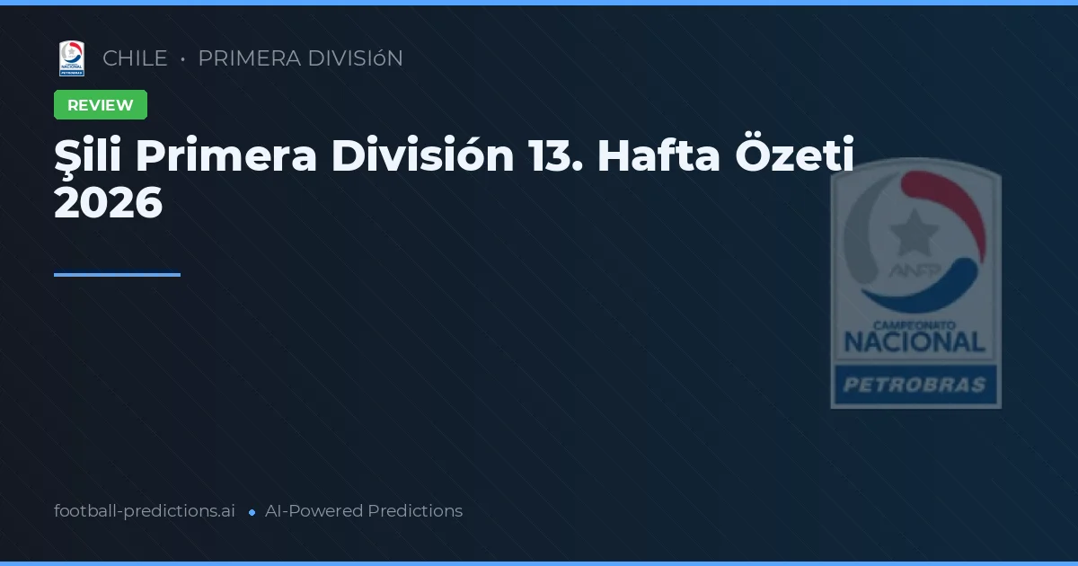 Şili Primera División 13. Hafta Özeti 2026