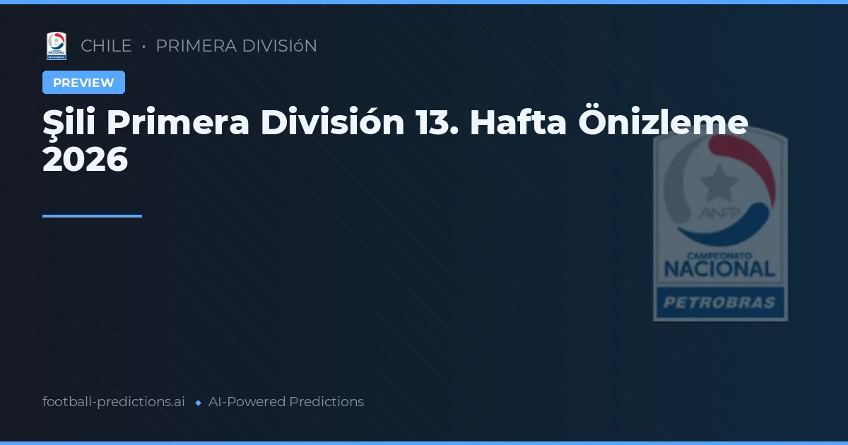 Şili Primera División 13. Hafta Önizleme 2026