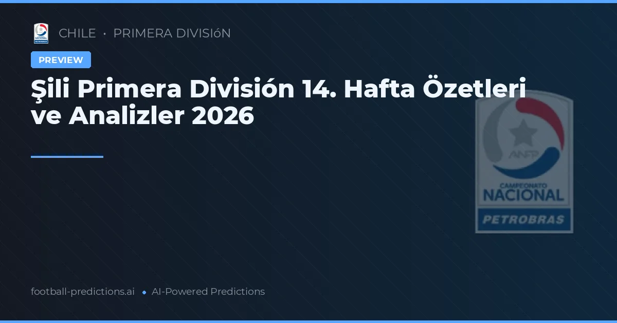 Şili Primera División 14. Hafta Özetleri ve Analizler 2026