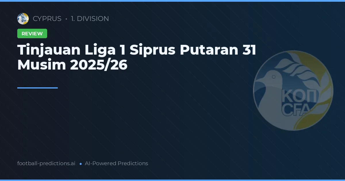 Tinjauan Liga 1 Siprus Putaran 31 Musim 2025/26
