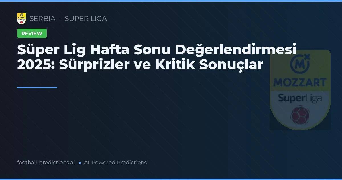 Süper Lig Hafta Sonu Değerlendirmesi 2025: Sürprizler ve Kritik Sonuçlar