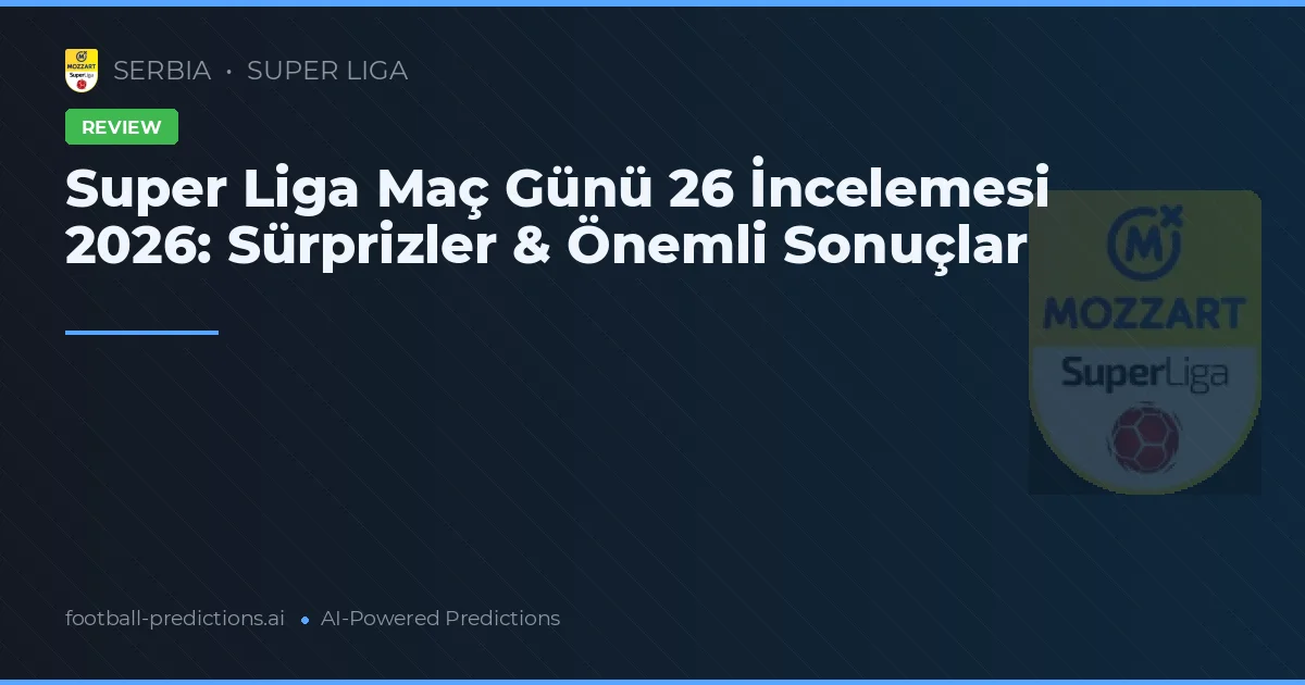 Super Liga Maç Günü 26 İncelemesi 2026: Sürprizler & Önemli Sonuçlar