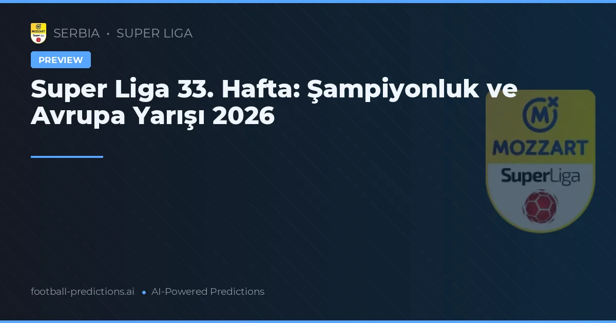 Super Liga 33. Hafta: Şampiyonluk ve Avrupa Yarışı 2026