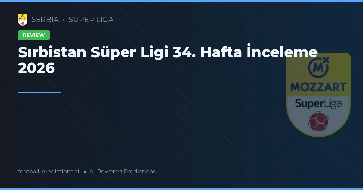 Sırbistan Süper Ligi 34. Hafta İnceleme 2026