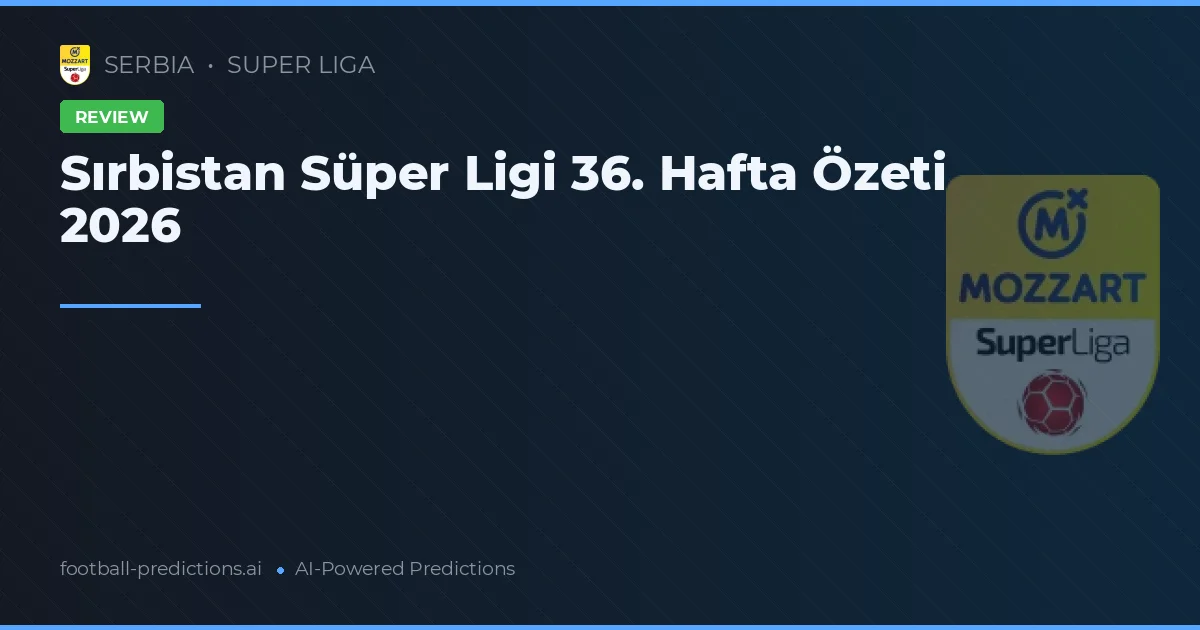 Sırbistan Süper Ligi 36. Hafta Özeti 2026