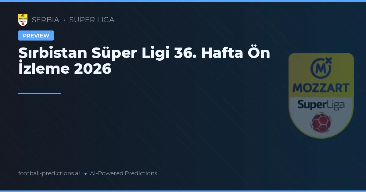 Sırbistan Süper Ligi 36. Hafta Ön İzleme 2026