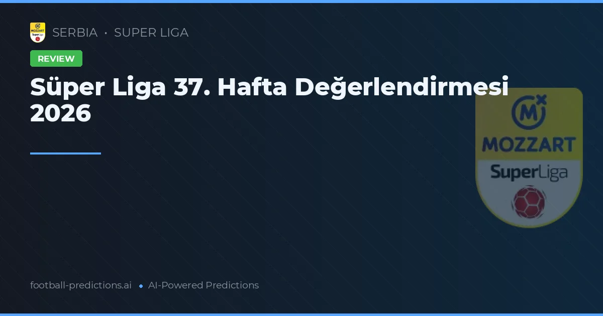 Süper Liga 37. Hafta Değerlendirmesi 2026