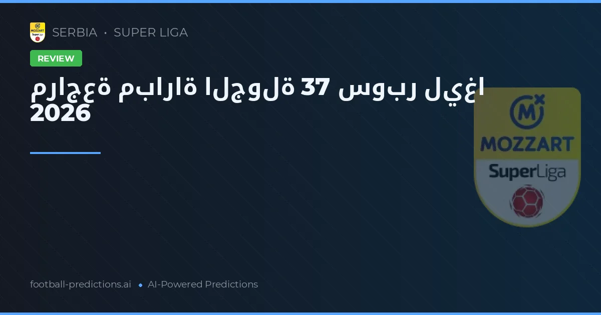 مراجعة مباراة الجولة 37 سوبر ليغا 2026
