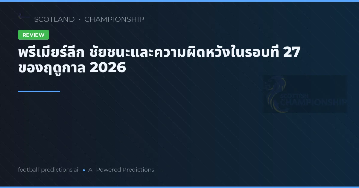 พรีเมียร์ลีก ชัยชนะและความผิดหวังในรอบที่ 27 ของฤดูกาล 2026