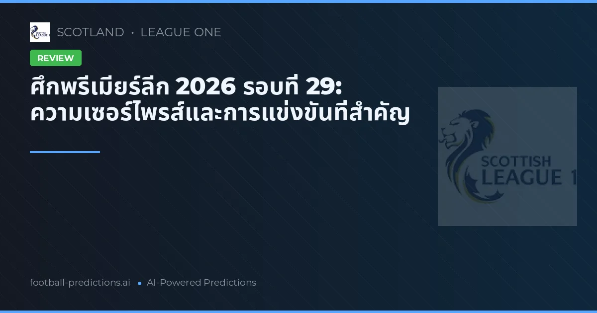ศึกพรีเมียร์ลีก 2026 รอบที่ 29: ความเซอร์ไพรส์และการแข่งขันที่สำคัญ