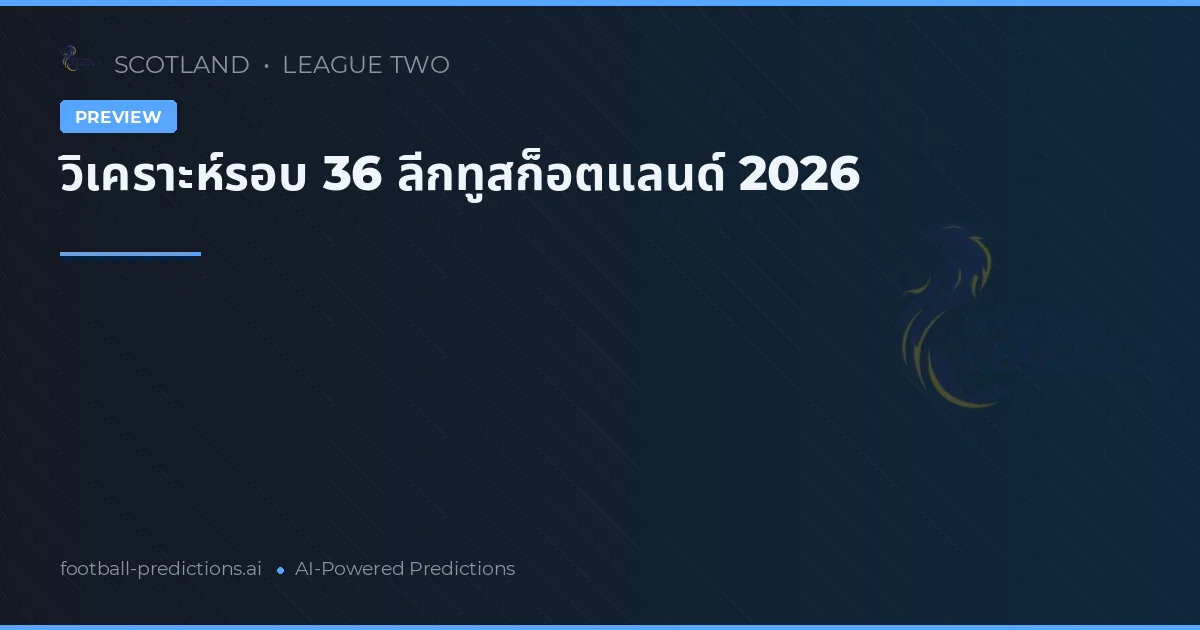 วิเคราะห์รอบ 36 ลีกทูสก็อตแลนด์ 2026