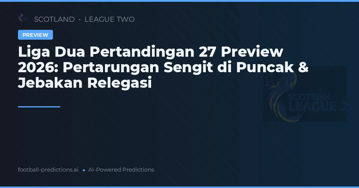 Liga Dua Pertandingan 27 Preview 2026: Pertarungan Sengit di Puncak & Jebakan Relegasi