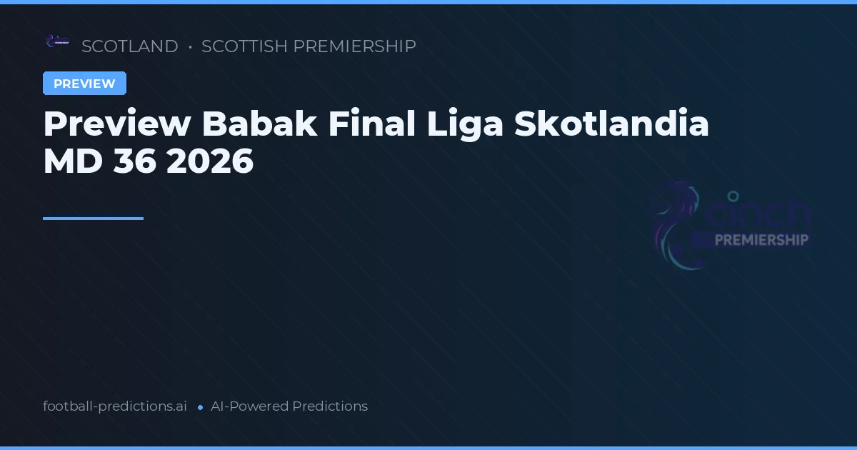 Preview Babak Final Liga Skotlandia MD 36 2026