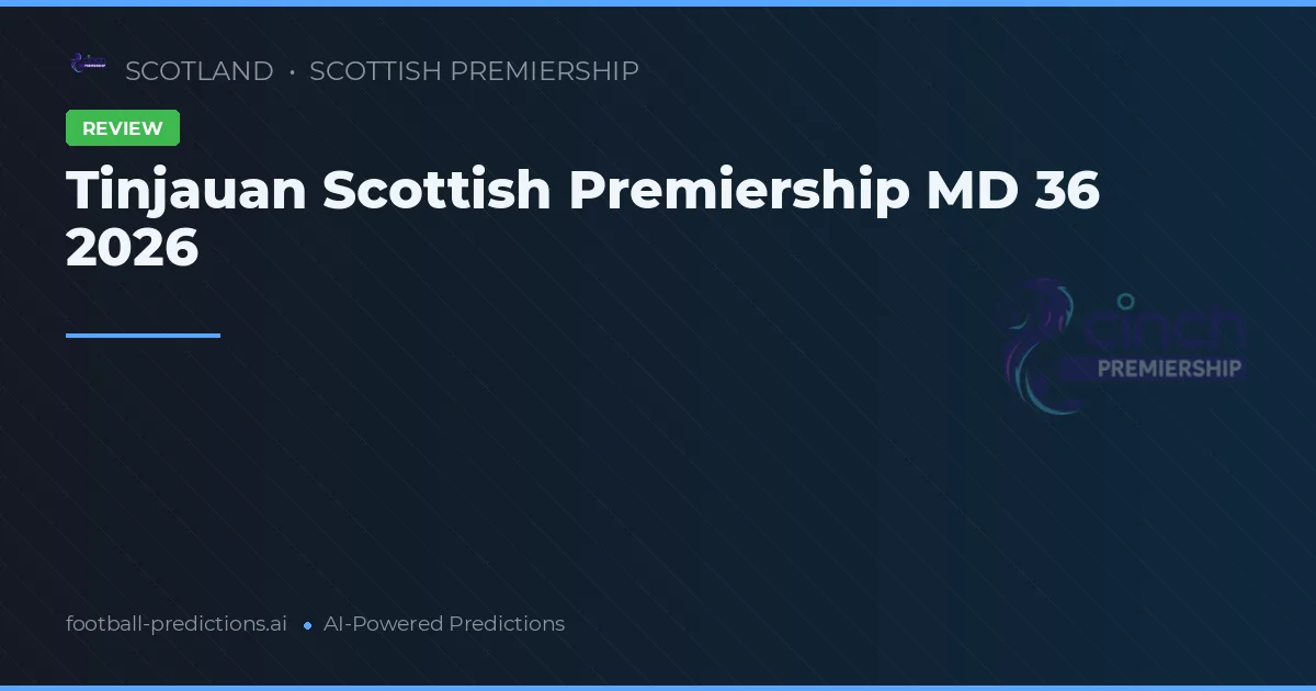 Tinjauan Scottish Premiership MD 36 2026