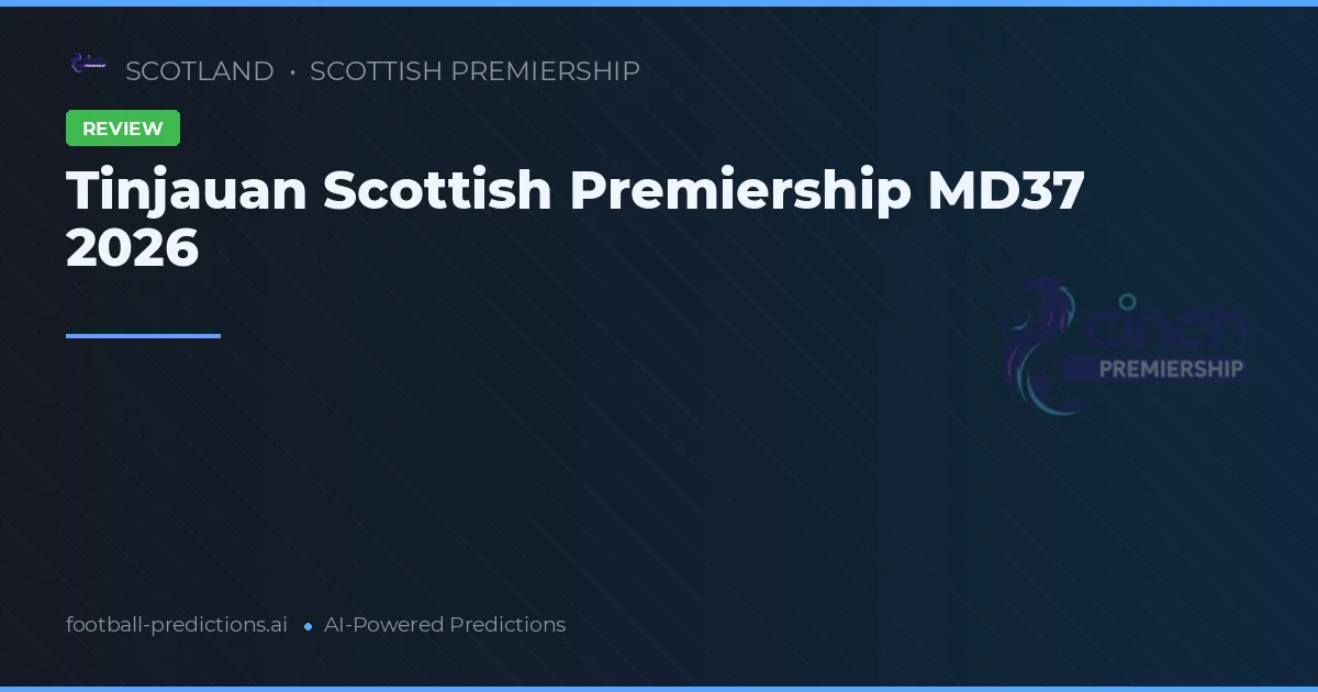 Tinjauan Scottish Premiership MD37 2026