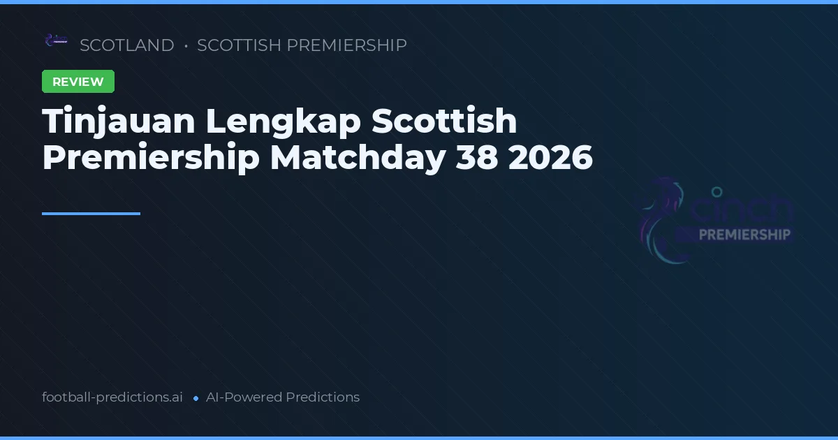 Tinjauan Lengkap Scottish Premiership Matchday 38 2026