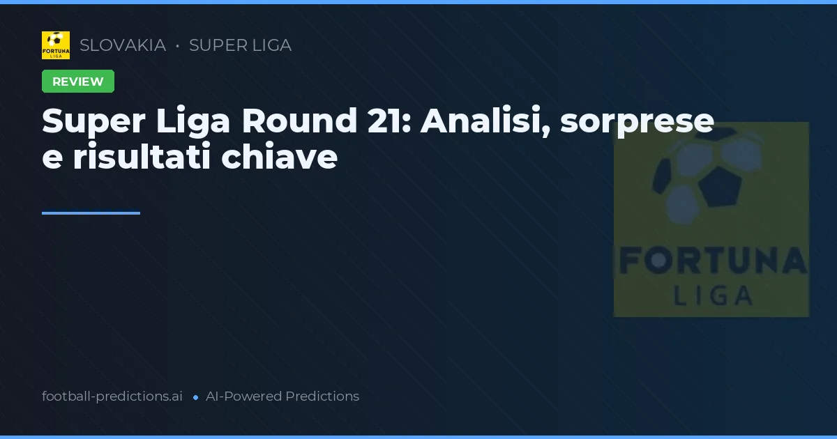 Super Liga Round 21: Analisi, sorprese e risultati chiave