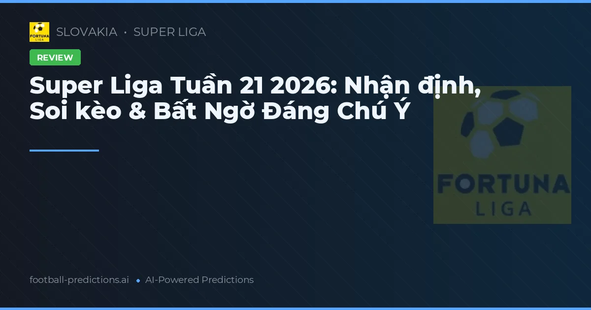 Super Liga Tuần 21 2026: Nhận định, Soi kèo & Bất Ngờ Đáng Chú Ý