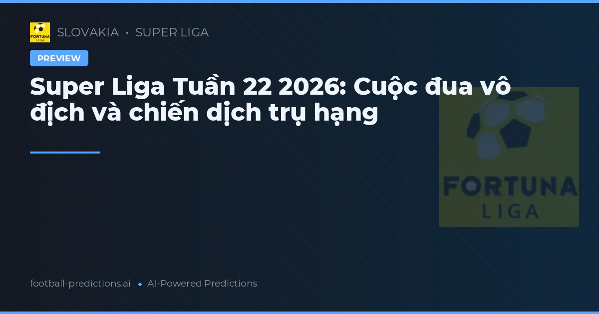 Super Liga Tuần 22 2026: Cuộc đua vô địch và chiến dịch trụ hạng