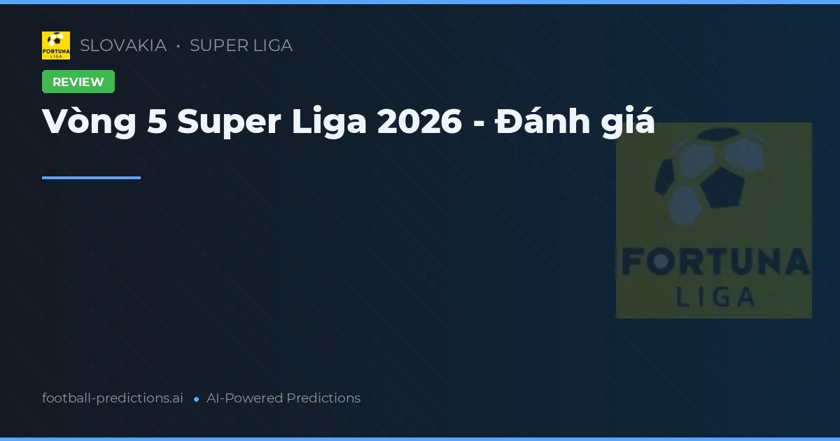 Vòng 5 Super Liga 2026 - Đánh giá
