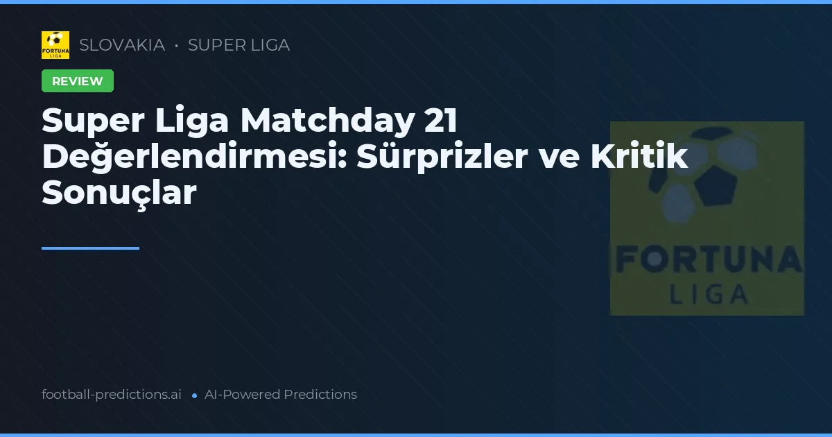Super Liga Matchday 21 Değerlendirmesi: Sürprizler ve Kritik Sonuçlar