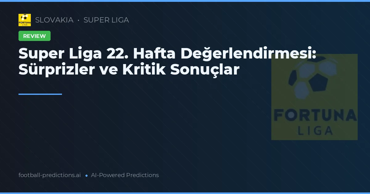 Super Liga 22. Hafta Değerlendirmesi: Sürprizler ve Kritik Sonuçlar