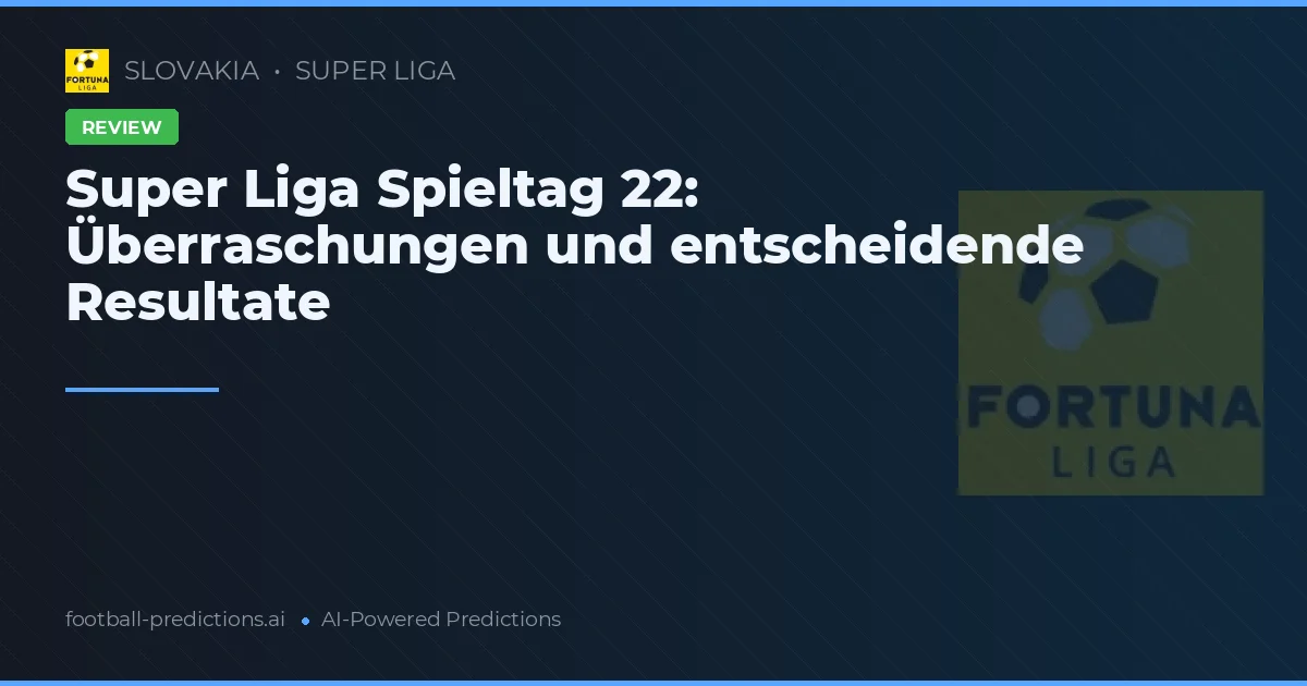 Super Liga Spieltag 22: Überraschungen und entscheidende Resultate