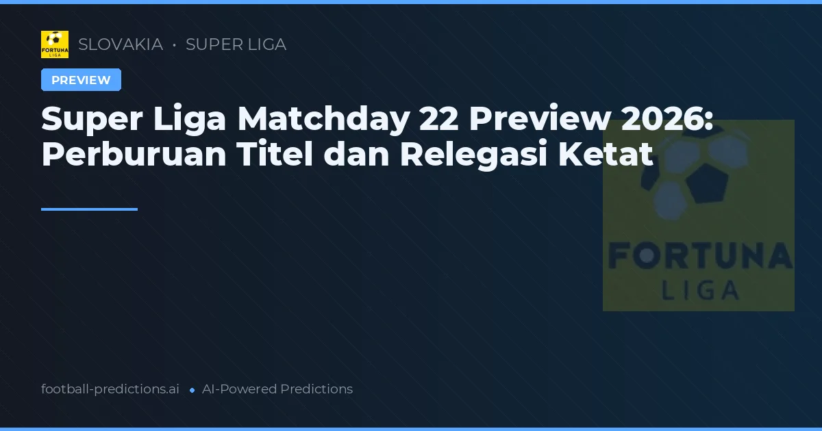 Super Liga Matchday 22 Preview 2026: Perburuan Titel dan Relegasi Ketat