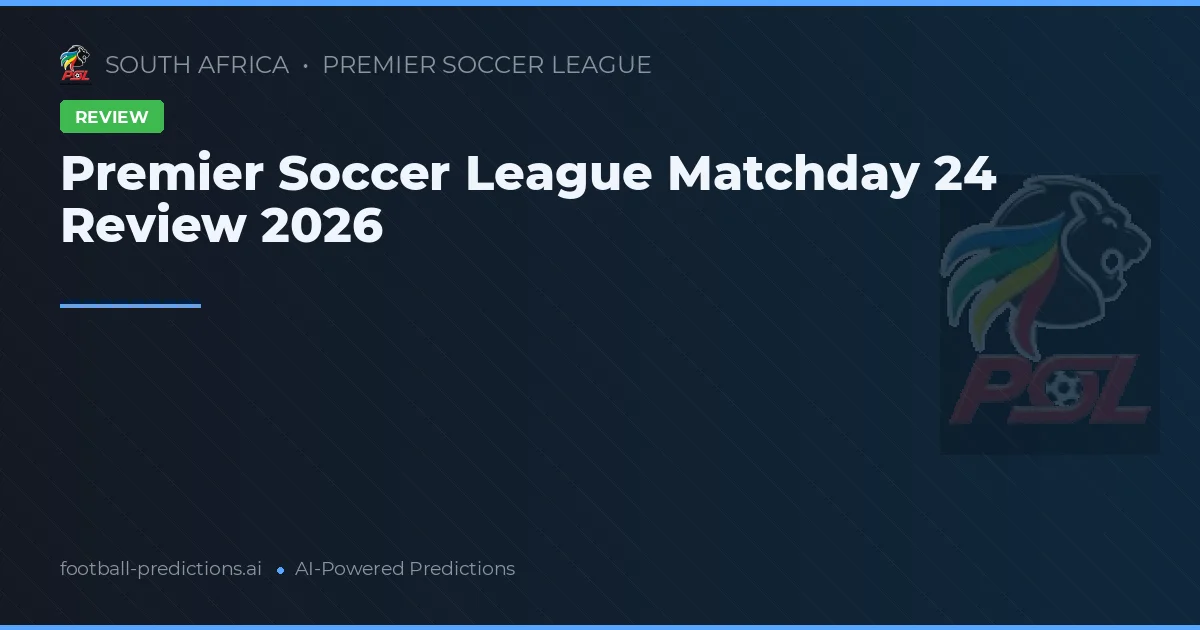 Premier Soccer League Matchday 24 Review 2026