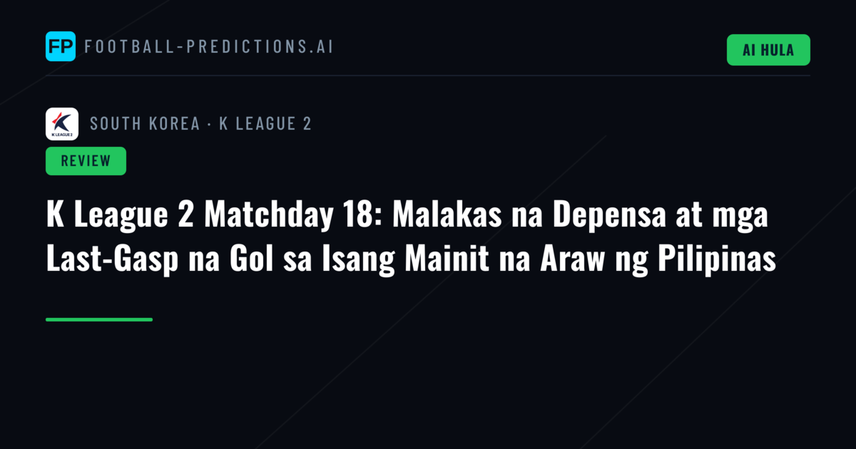 K League 2 Matchday 18: Malakas na Depensa at mga Last-Gasp na Gol sa Isang Mainit na Araw ng Pilipinas